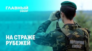 Как растят молодое поколение пограничников и кому доверено охранять рубежи Родины. Главный эфир