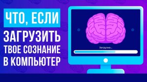 Что, если загрузить твое сознание в компьютер?