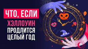 ЧТО, ЕСЛИ ХЭЛЛОУИН продлится целый год