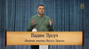 Вадим Урсул - "Величие жертвы Иисуса Христа"