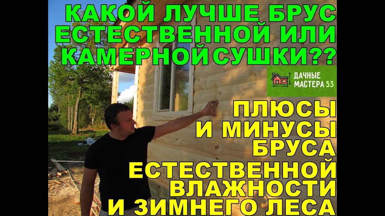 Брус камерной или естественной сушки?Брус естественной влажности и брус из зимнего леса?