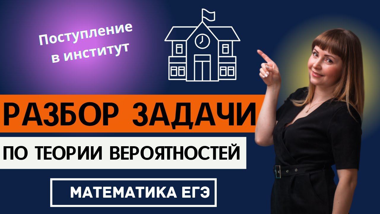 Задача по теории вероятностей ЕГЭ профиль математика Поступление в институт смотреть онлайн