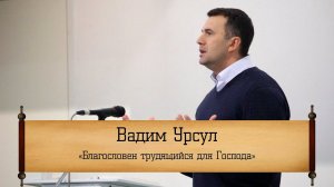 Вадим Урсул - "Благославен трудящийся для Господа"