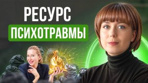 Ресурс психотравмы. Как увидеть хорошее в прошлом негативном опыте?