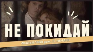 "Не покидай" (1989) фильм Л. Нечаева | КИНОРАССУЖДЕНИЯ