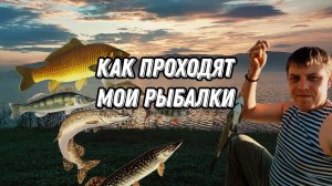 Как проходят мои рыбалки ...
