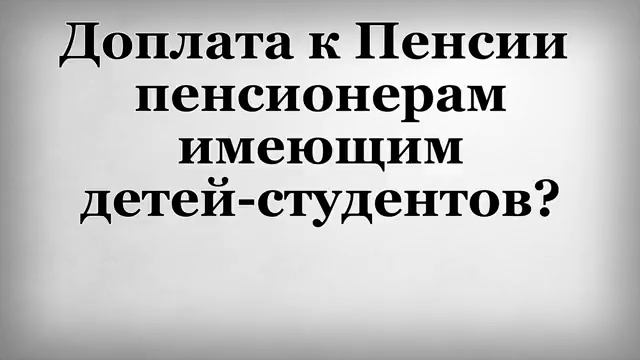 Доплата к Пенсии пенсионерам имеющим детей студентов