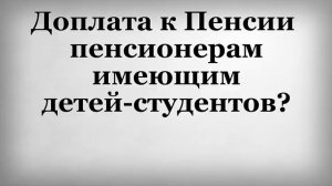 Доплата к Пенсии пенсионерам имеющим детей студентов
