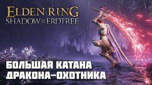 БОЛЬШАЯ КАТАНА ДРАКОНА-ОХОТНИКА | ОРУЖИЕ ИЗ DLC | Elden Ring PvP