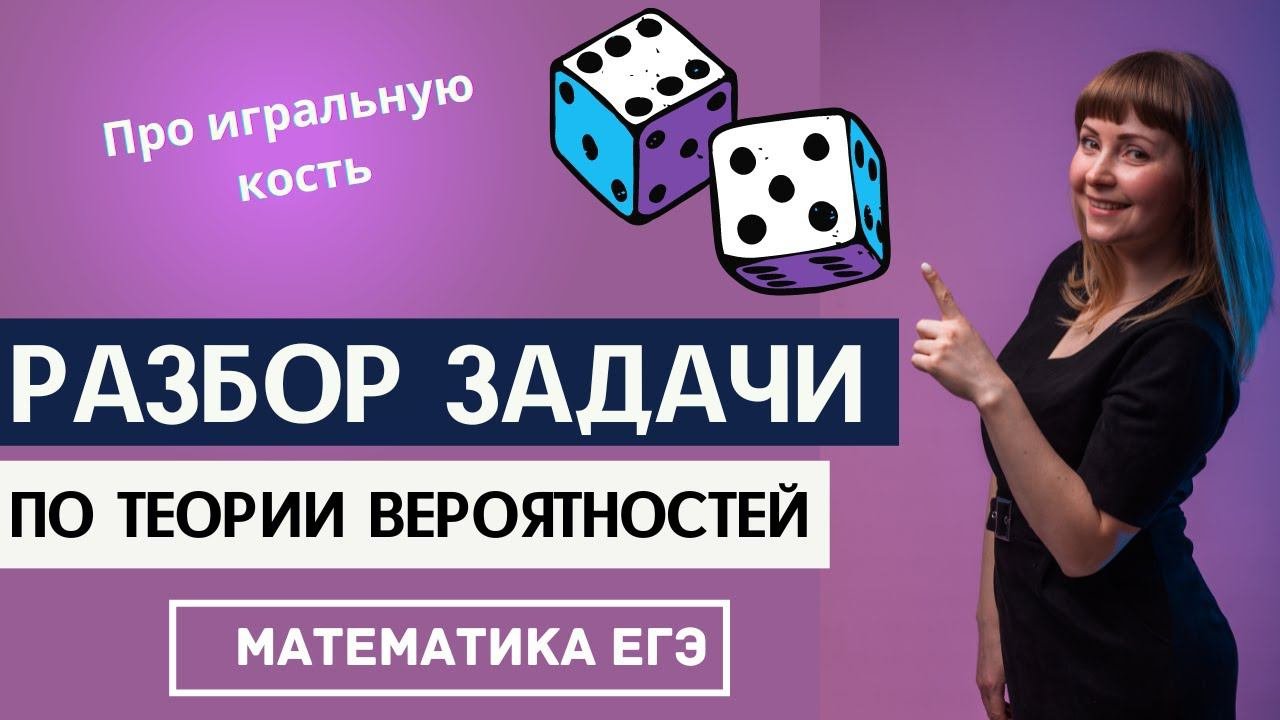 Разбор решения задачи по теории вероятностей из ЕГЭ по математике про игральный кубик