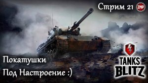 Tanks Blitz Стрим 21 ☀ Катаем под Настроение ☀ WoT Blitz