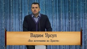 Вадим Урсул - "Все источники во Христе"