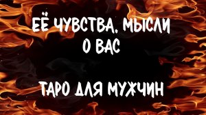 ЕЁ МЫСЛИ, ЧУВСТВА. Таро для мужчин