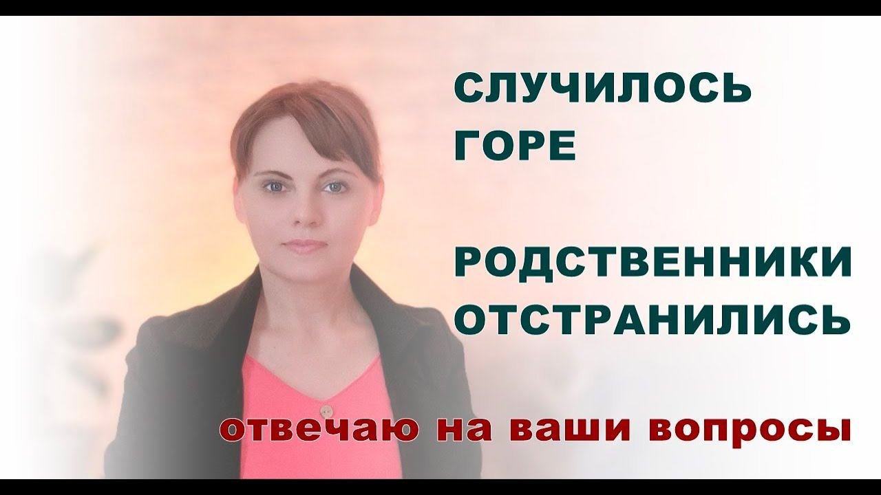 Случилось горе и родственники отвернулись.