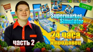 Я ПРОДАВЕЦ на 24 часа! Supermarket Simulator #2 **я бизнесмен**