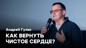 Как вернуть чистое сердце? |Андрей Гулак | Проповеди онлайн | Церковь Завета