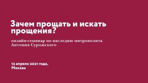 Семинар по наследию митрополита Антония Сурожского «Зачем прощать и искать прощения» 12 апреля 2021