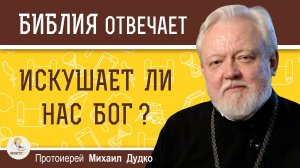 ИСКУШАЕТ ЛИ НАС БОГ ?  Протоиерей Михаил Дудко