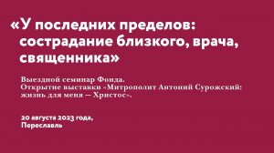 У последних пределов: сострадание близкого, врача, священника. Семинар в Переславле 20.08.2023