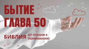 Бытие глава 50 | БИБЛИЯ от чтения к пониманию