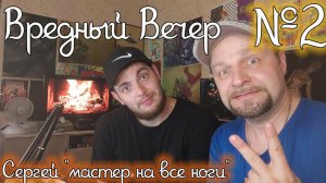 Вредный Вечер №2 / В гостях Сергей Мастер на все ноги / Общаемся под виски !