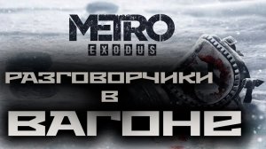 Metro Exodus / Метро: Исход ➤ Разговорчики в вагоне