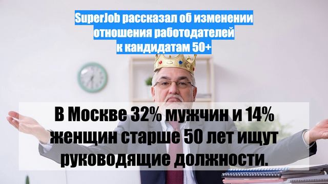 SuperJob рассказал об изменении отношения работодателей к кандидатам 50+