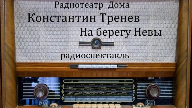 На берегу Невы.  Константин Тренев.  Радиоспектакль 1956год.