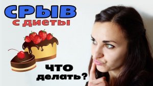 СРЫВ С ДИЕТЫ! ЧТО ДЕЛАТЬ?