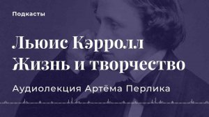 Жизнь Льюиса Кэрролла | АУДИОЛЕКЦИИ АРТЁМА ПЕРЛИКА