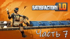 Satisfactory 1.0 Часть 7