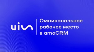 Омниканальное рабочее место от UIS. Интеграция с amoCRM