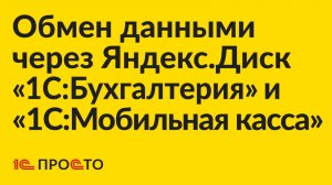 Инструкция по настройке обмена данными через Яндекс.Диск "1С:Бухгалтерия" и "1С:Мобильная касса"