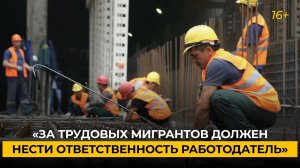 «За трудовых мигрантов должен нести ответственность работодатель»