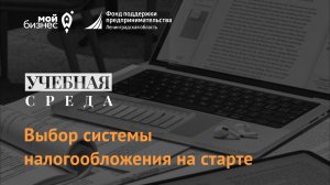 Учебная среда "Выбор системы налогообложения на старте"