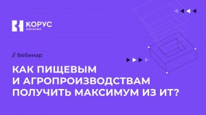 Вебинар «Как пищевым и агропроизводствам получить максимум из ИТ?»