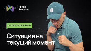 30.09.2024 Ситуация на текущий момент | Роман Андреев