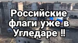 РОССИЙСКИЕ ФЛАГИ УЖЕ В УГЛЕДАРЕ!!