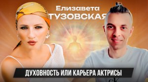 ДУХОВНОСТЬ, КАРЬЕРА АКТРИССЫ ИЛИ  БИЗНЕС - ЭТО КАК ? АКТРИССА ЭСТРАДЫ ЕЛИЗАВЕТА ТУЗОВСКАЯ