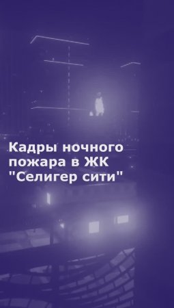 Кадры ночного пожара в ЖК "Селигер сити"