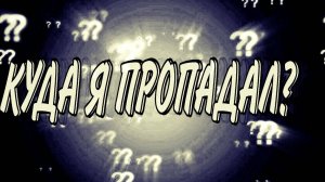 КУДА Я ПРОПАДАЛ?