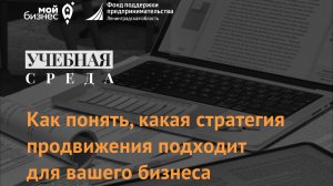 Учебная среда "Как понять, какая стратегия продвижения подходит для вашего бизнеса"