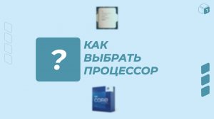 Как не потеряться в многообразии процессоров и выбрать тот, который подходит именно вам?