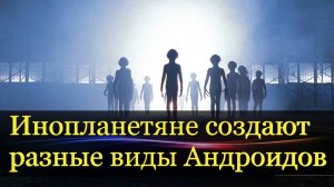 Инопланетяне создают разные виды Андроидов.