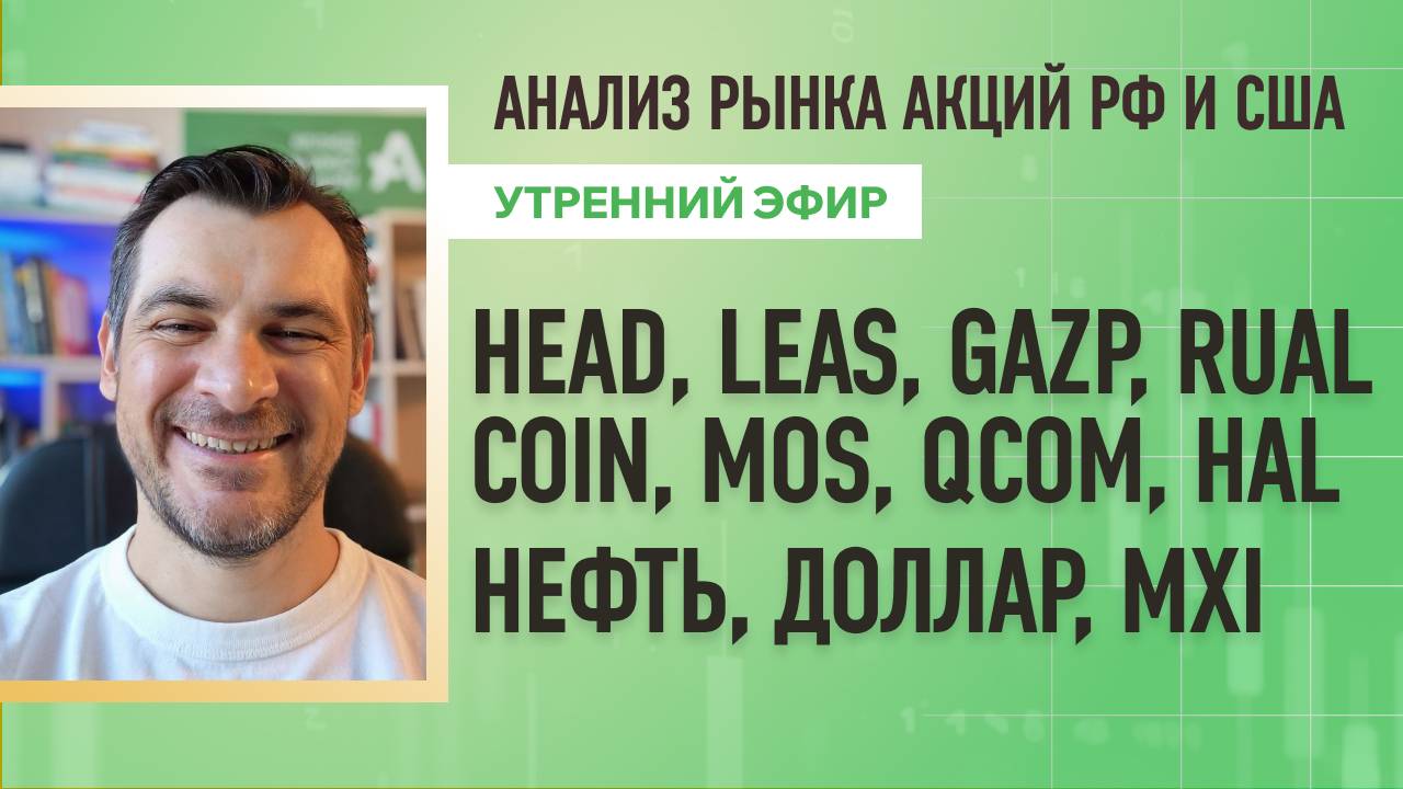 Анализ рынка акций РФ и США/ HEAD, LEAS, GAZP, RUAL, COIN, MOS, QCOM, HAL/ Нефть, Доллар, MXI