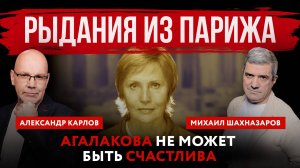 Рыдания из Парижа. Агалакова не может быть счастлива | Михаил Шахназаров и Александр Карлов