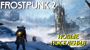 НОВЫЕ ПОСЕЛЕНИЯ ➤ Frostpunk 2 #6