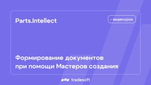 Parts.Intellect. Формирование документов при помощи Мастеров создания
