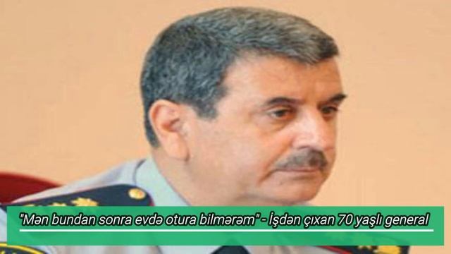 "Mən bundan sonra evdə otura bilmərəm" - İşdən çıxan 70 yaşlı general - FOTO смотреть онлайн