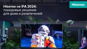 Hisense на IFA 2024: Будущее уже здесь!